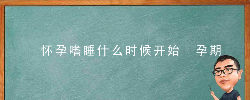 怀孕嗜睡什么时候开始 孕期嗜睡怎么办